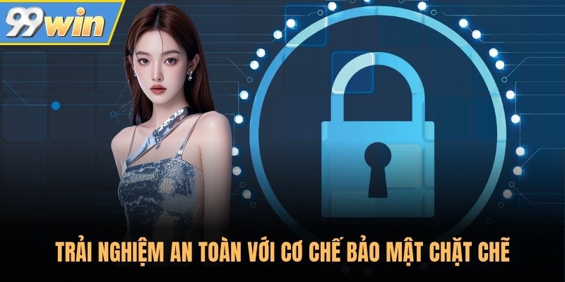 Trải nghiệm an toàn với cơ chế bảo mật chặt chẽ Trải nghiệm an toàn với cơ chế bảo mật chặt chẽ