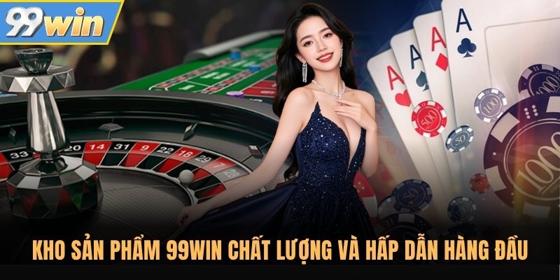 Kho sản phẩm 99Win chất lượng và hấp dẫn hàng đầu Kho sản phẩm 99Win chất lượng và hấp dẫn hàng đầu