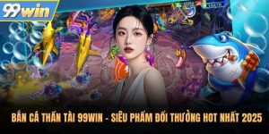 Bắn Cá Thần Tài 99Win - Siêu Phẩm Đổi Thưởng HOT Nhất 2025