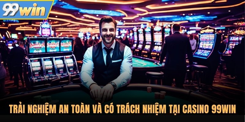 Trải nghiệm an toàn và có trách nhiệm tại casino 99Win Trải nghiệm an toàn và có trách nhiệm tại casino 99Win