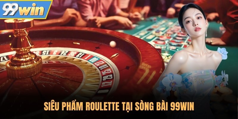 Siêu phẩm Roulette tại sòng bài 99Win Siêu phẩm Roulette tại sòng bài 99Win
