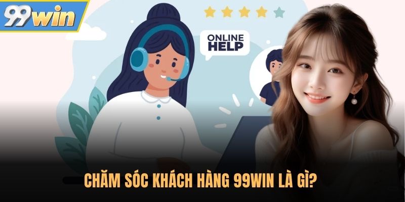 Chăm sóc khách hàng 99WIN là gì? 