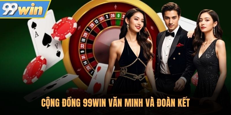 Cộng đồng 99WIN văn minh và đoàn kết