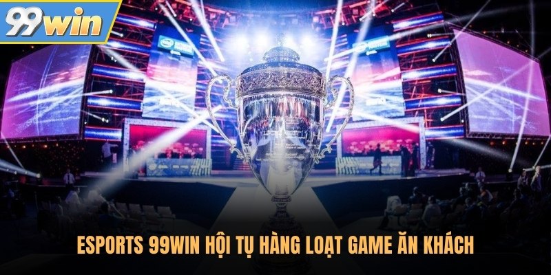 Esports 99Win hội tụ hàng loạt game ăn khách Esports 99Win hội tụ hàng loạt game ăn khách