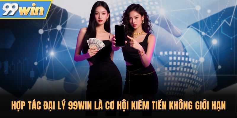 Hợp tác đại lý 99WIN là cơ hội kiếm tiền không giới hạn