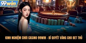 Kinh Nghiệm Chơi Casino 99Win - Bí Quyết Vàng Cho Bet Thủ