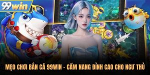 Mẹo Chơi Bắn Cá 99Win - Cẩm Nang Đỉnh Cao Cho Ngư Thủ