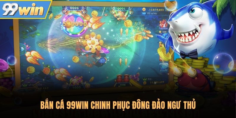 Bắn cá 99Win chinh phục đông đảo ngư thủ