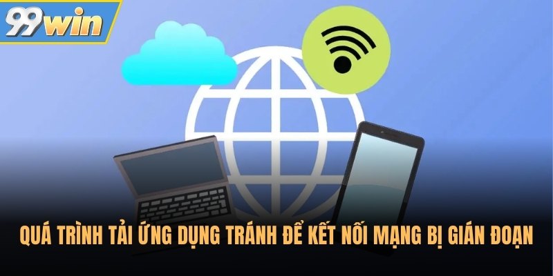 Quá trình tải ứng dụng tránh để kết nối mạng bị gián đoạn