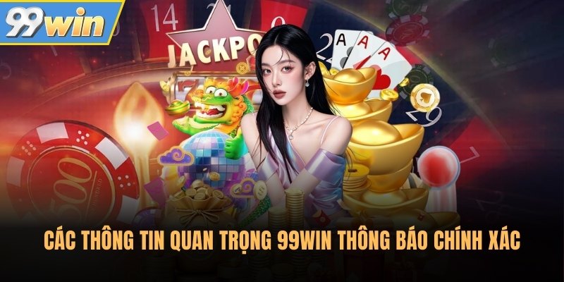 Các thông tin quan trọng 99Win thông báo chính xác